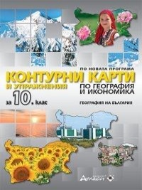 Контурни карти и упражнения по география и икономика за 10. клас . По новата програма