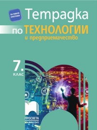 Тетрадка по технологии и предприемачество за 7. клас. По новата учебна програма 2018/2019 г.