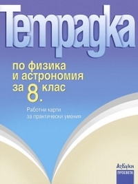 Тетрадка по физика и астрономия за 8. клас. Работни карти за практически умения (по старата програма)