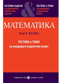  MАТЕМАТИКА Част втора Тестове и теми за кандидатстудентски изпит