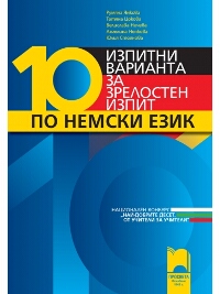 10 изпитни варианта за зрелостен изпит по немски език. Национален конкурс „Най-добрите десет. От учители за учители”