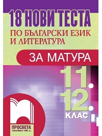 18 нови теста по български език и литература за матура за 11. и 12. клас