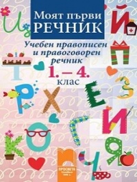 Моят първи речник. Учебен правописен и правоговорен речник: 1. – 4. клас