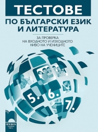Тестове по български език и литература за проверка на входното и изходното ниво на учениците - 5. до 7. клас