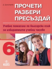 Прочети, Разбери, Пресъздай. Учебно помагало по български език за 6. клас