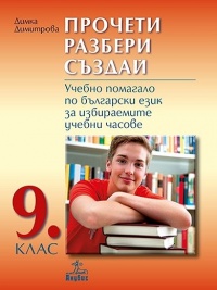 Прочети, разбери, създай - Учебно помагало по български език за избираемите учебни часове за 9. клас