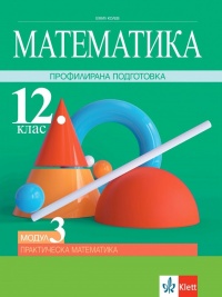 Математика за 12. клас. Профилирана подготовка. Модул 3. Практическа математика