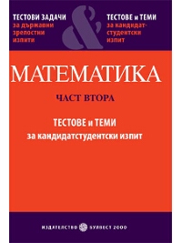  MАТЕМАТИКА Част втора Тестове и теми за кандидатстудентски изпит